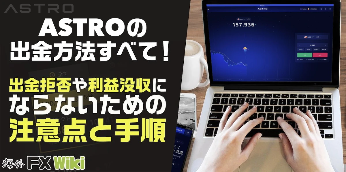 ASTRO（アストロ）の出金方法すべて！出金拒否や利益没収にならないための注意点と手順