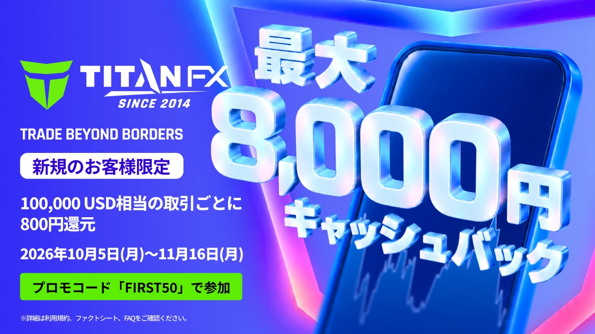 Titan FX 初回取引キャッシュバック 新規のお客様限定 最大8,000円(プロモコードFIRST50・2026年10月5日〜11月16日)